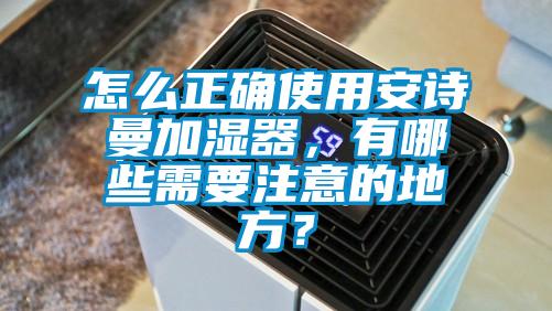 怎么正確使用安詩(shī)曼加濕器，有哪些需要注意的地方？