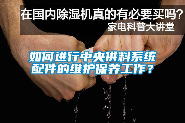 如何進行中央供料系統(tǒng)配件的維護保養(yǎng)工作？