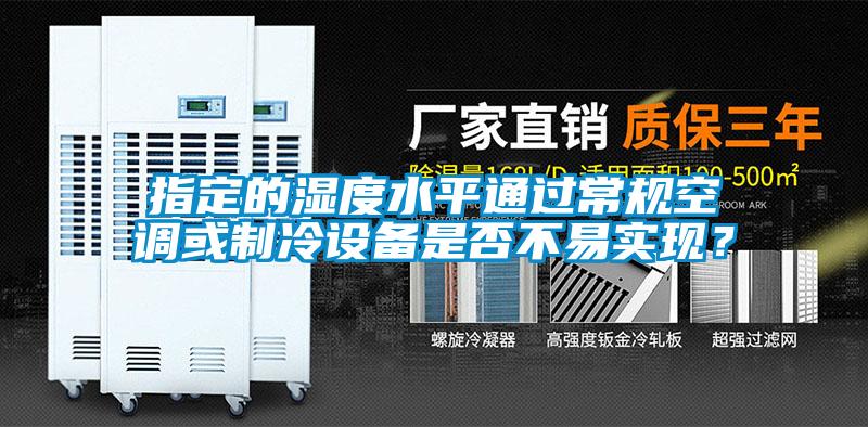 指定的濕度水平通過常規(guī)空調(diào)或制冷設(shè)備是否不易實現(xiàn)？