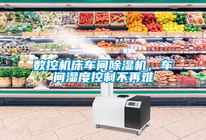 數(shù)控機(jī)床車間除濕機(jī)，車間濕度控制不再難