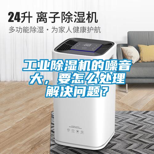 工業(yè)除濕機的噪音大，要怎么處理解決問題？
