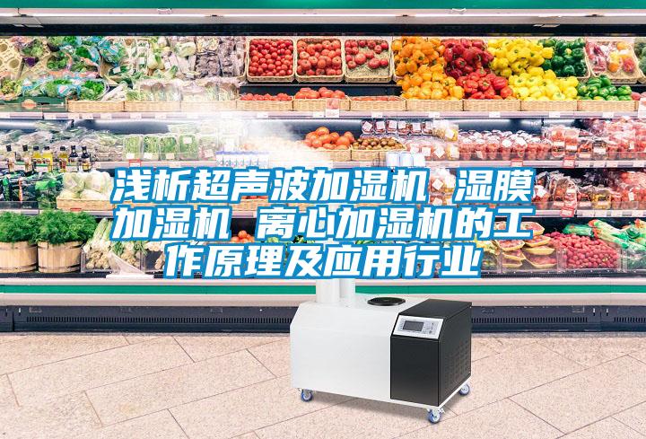 淺析超聲波加濕機 濕膜加濕機 離心加濕機的工作原理及應(yīng)用行業(yè)