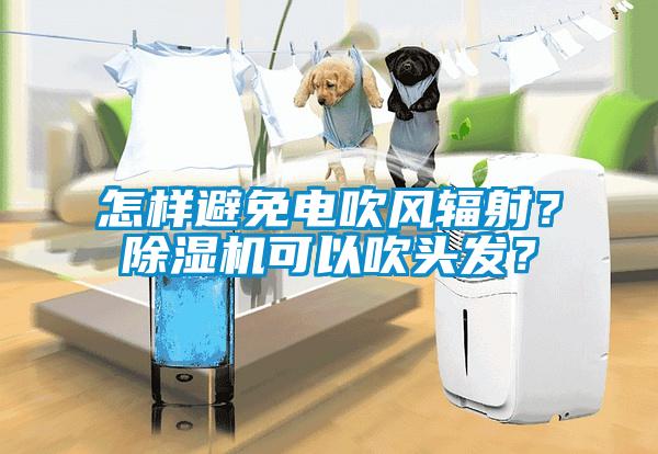 怎樣避免電吹風(fēng)輻射？除濕機(jī)可以吹頭發(fā)？