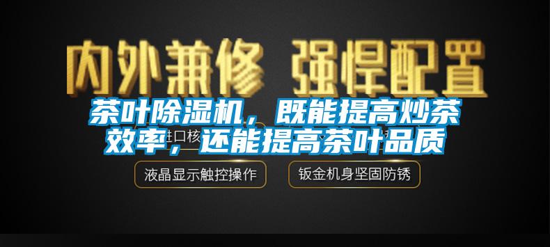 茶葉除濕機，既能提高炒茶效率，還能提高茶葉品質(zhì)