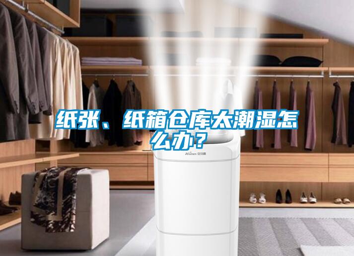 紙張、紙箱倉庫太潮濕怎么辦？