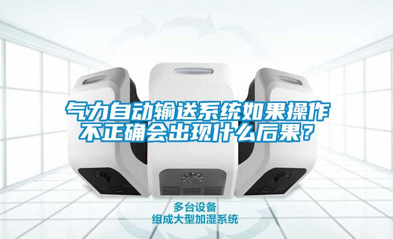 氣力自動輸送系統(tǒng)如果操作不正確會出現(xiàn)什么后果？