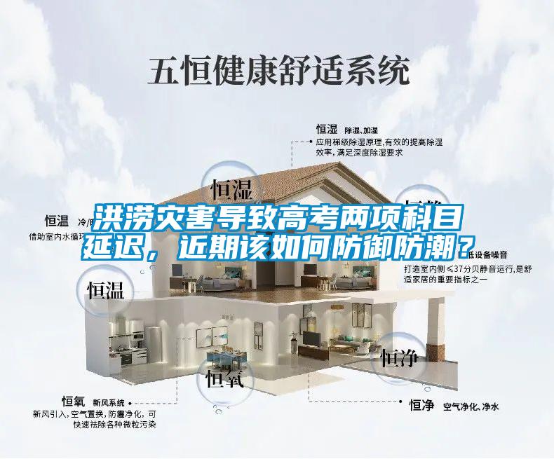 洪澇災(zāi)害導(dǎo)致高考兩項(xiàng)科目延遲，近期該如何防御防潮？