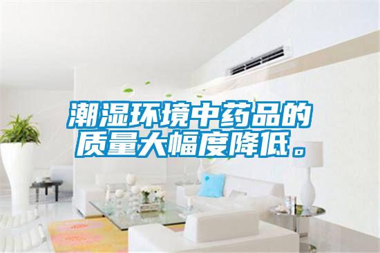 潮濕環(huán)境中藥品的質(zhì)量大幅度降低。
