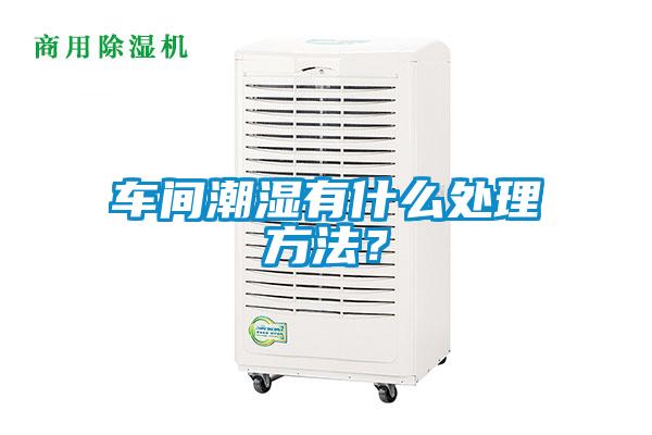 車間潮濕有什么處理方法？