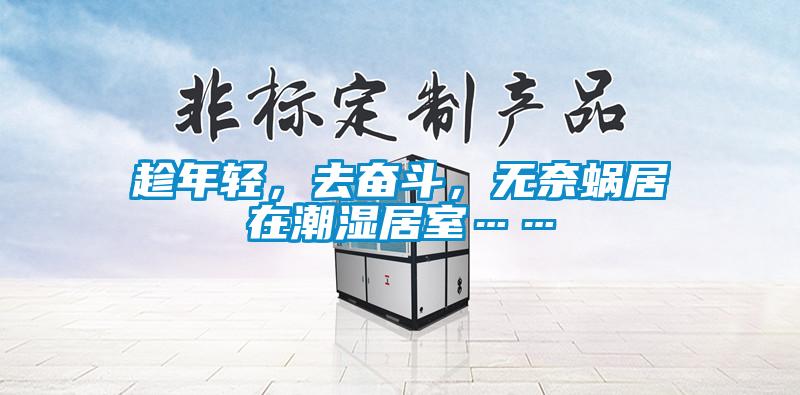 趁年輕，去奮斗，無奈蝸居在潮濕居室……