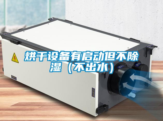 烘干設(shè)備有啟動(dòng)但不除濕（不出水）