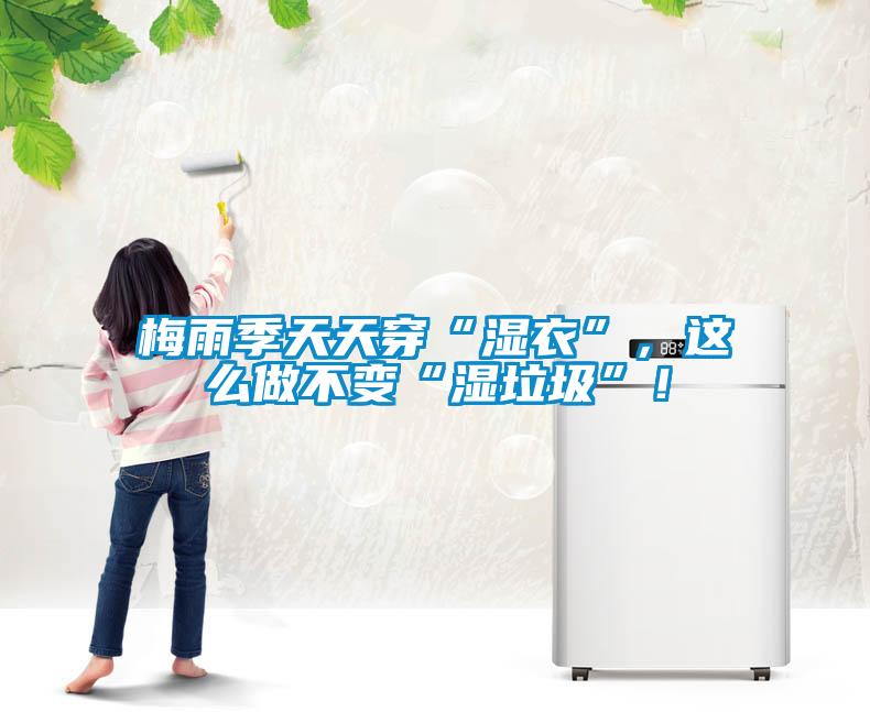 梅雨季天天穿“濕衣”，這么做不變“濕垃圾”！