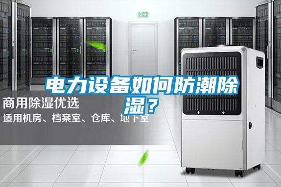 電力設備如何防潮除濕？