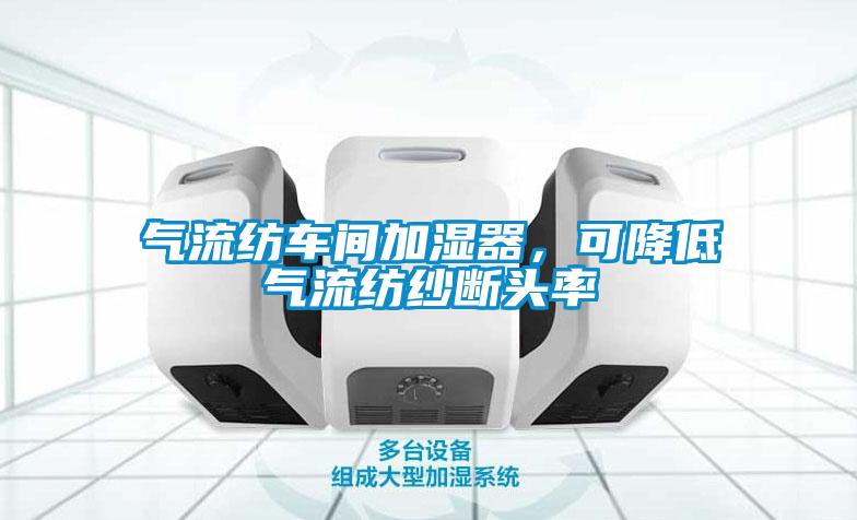 氣流紡車間加濕器，可降低氣流紡紗斷頭率