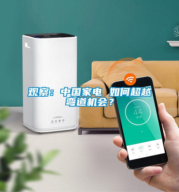 觀察：中國(guó)家電 如何超越彎道機(jī)會(huì)？