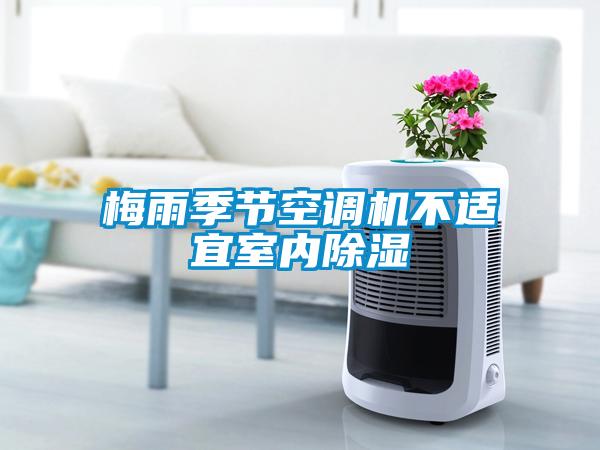 梅雨季節(jié)空調(diào)機不適宜室內(nèi)除濕