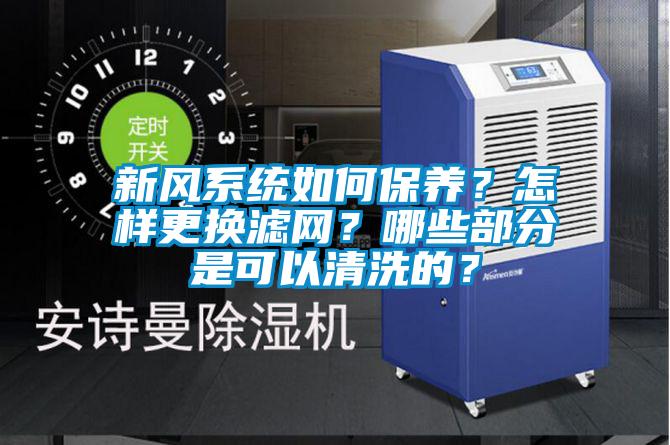 新風(fēng)系統(tǒng)如何保養(yǎng)？怎樣更換濾網(wǎng)？哪些部分是可以清洗的？