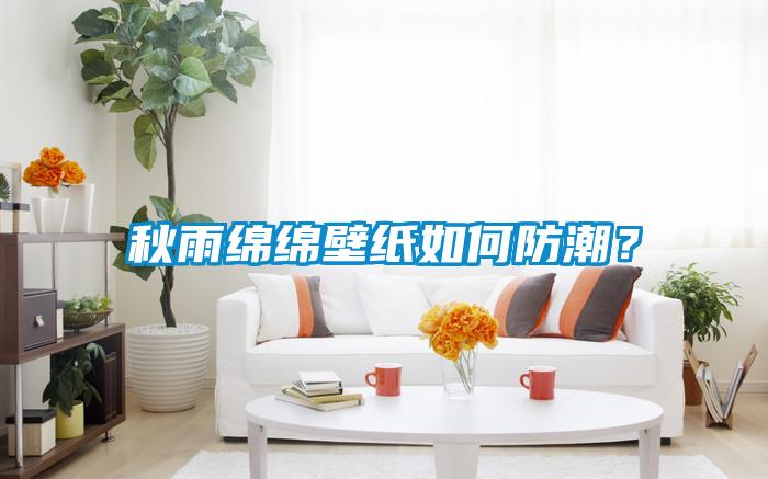 秋雨綿綿壁紙如何防潮？