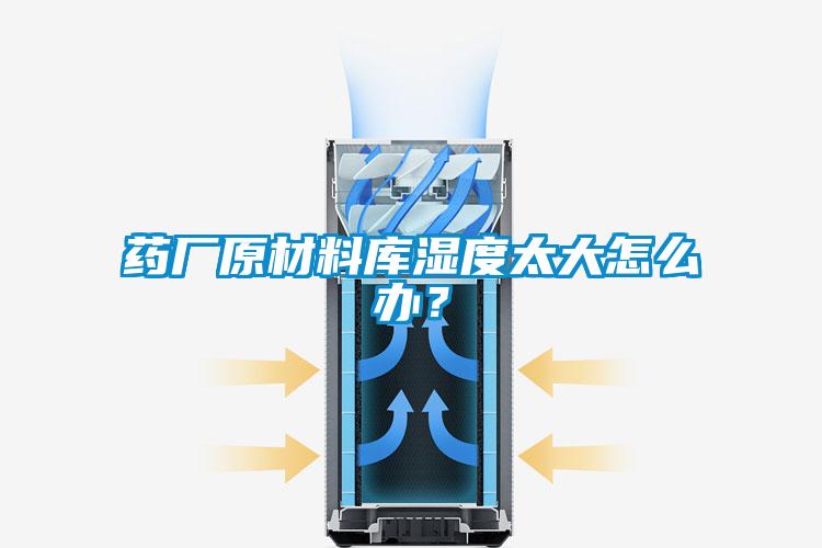 藥廠原材料庫(kù)濕度太大怎么辦？