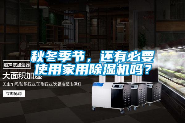 秋冬季節(jié)，還有必要使用家用除濕機嗎？