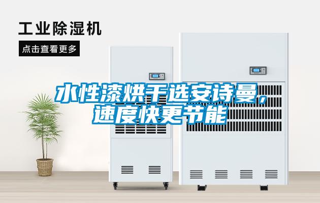 水性漆烘干選安詩曼，速度快更節(jié)能