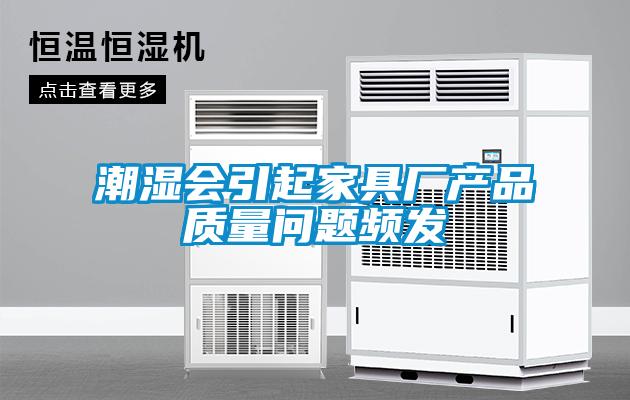 潮濕會(huì)引起家具廠產(chǎn)品質(zhì)量問(wèn)題頻發(fā)