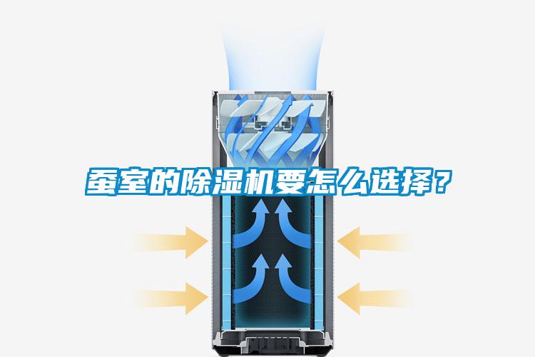 蠶室的除濕機(jī)要怎么選擇？