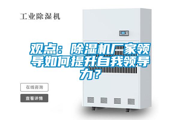 觀點(diǎn)：除濕機(jī)廠家領(lǐng)導(dǎo)如何提升自我領(lǐng)導(dǎo)力？