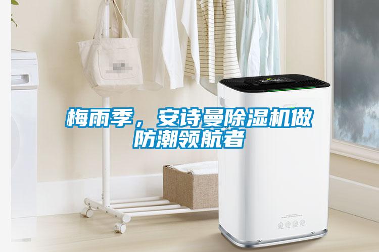 梅雨季，安詩(shī)曼除濕機(jī)做防潮領(lǐng)航者