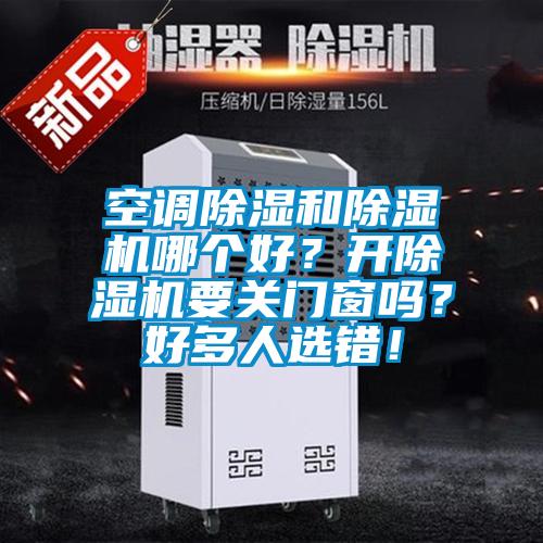 空調(diào)除濕和除濕機(jī)哪個好？開除濕機(jī)要關(guān)門窗嗎？好多人選錯！