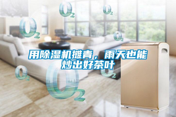 用除濕機攤青，雨天也能炒出好茶葉