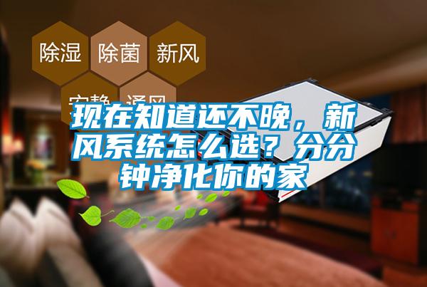 現(xiàn)在知道還不晚,新風系統(tǒng)怎么選?分分鐘凈化你的家