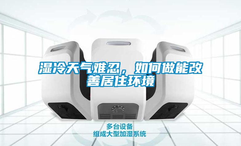 濕冷天氣難忍，如何做能改善居住環(huán)境