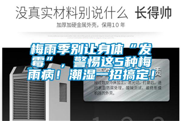 梅雨季別讓身體“發(fā)霉”，警惕這5種梅雨病！潮濕一招搞定！