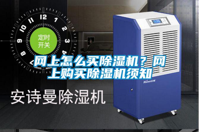 網(wǎng)上怎么買除濕機？網(wǎng)上購買除濕機須知