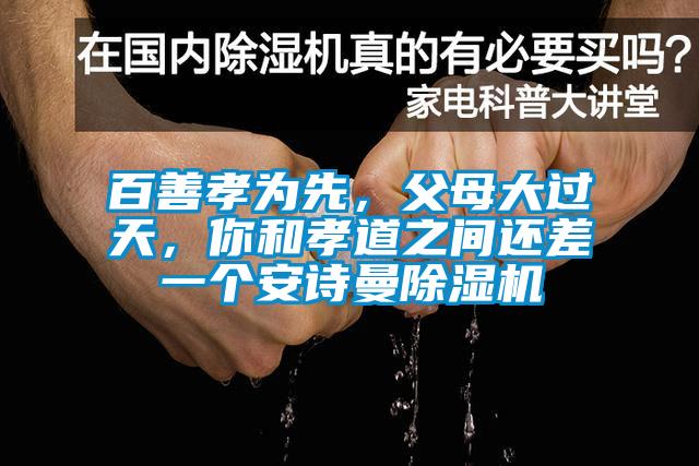 百善孝為先，父母大過(guò)天，你和孝道之間還差一個(gè)安詩(shī)曼除濕機(jī)