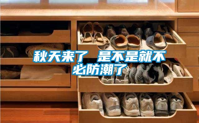 秋天來(lái)了 是不是就不必防潮了