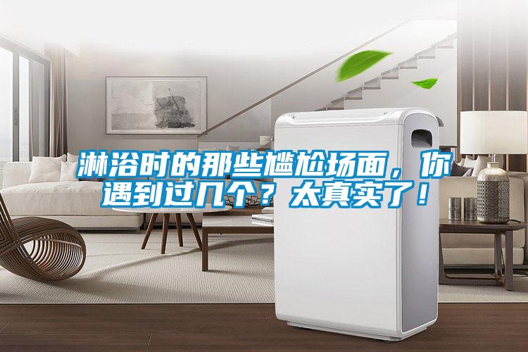 淋浴時的那些尷尬場面，你遇到過幾個？太真實了！