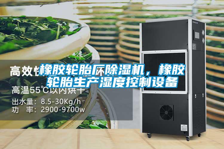 橡膠輪胎廠除濕機(jī)，橡膠輪胎生產(chǎn)濕度控制設(shè)備