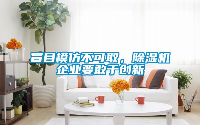 盲目模仿不可取，除濕機(jī)企業(yè)要敢于創(chuàng)新