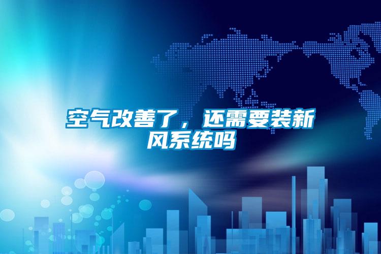 空氣改善了，還需要裝新風(fēng)系統(tǒng)嗎