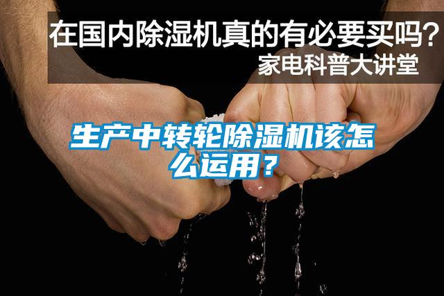生產(chǎn)中轉(zhuǎn)輪除濕機(jī)該怎么運(yùn)用？