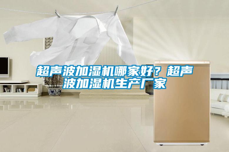 超聲波加濕機哪家好？超聲波加濕機生產(chǎn)廠家