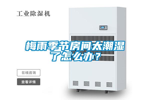 梅雨季節(jié)房間太潮濕了怎么辦？