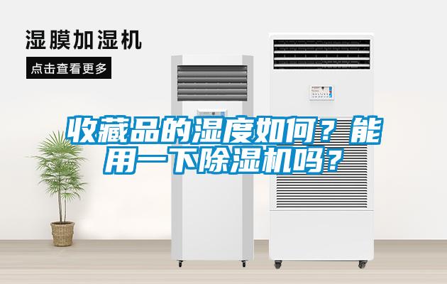 收藏品的濕度如何？能用一下除濕機(jī)嗎？