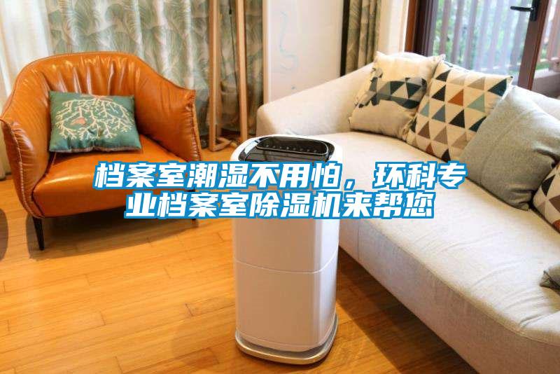檔案室潮濕不用怕,環(huán)科專業(yè)檔案室除濕機(jī)來幫您