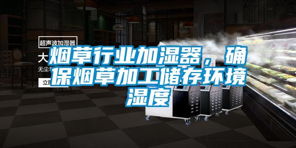 煙草行業(yè)加濕器，確保煙草加工儲存環(huán)境濕度