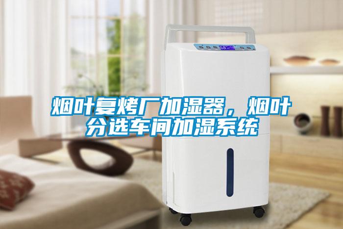 煙葉復(fù)烤廠加濕器，煙葉分選車間加濕系統(tǒng)