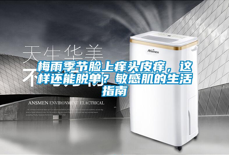 梅雨季節(jié)臉上癢頭皮癢，這樣還能脫單？敏感肌的生活指南