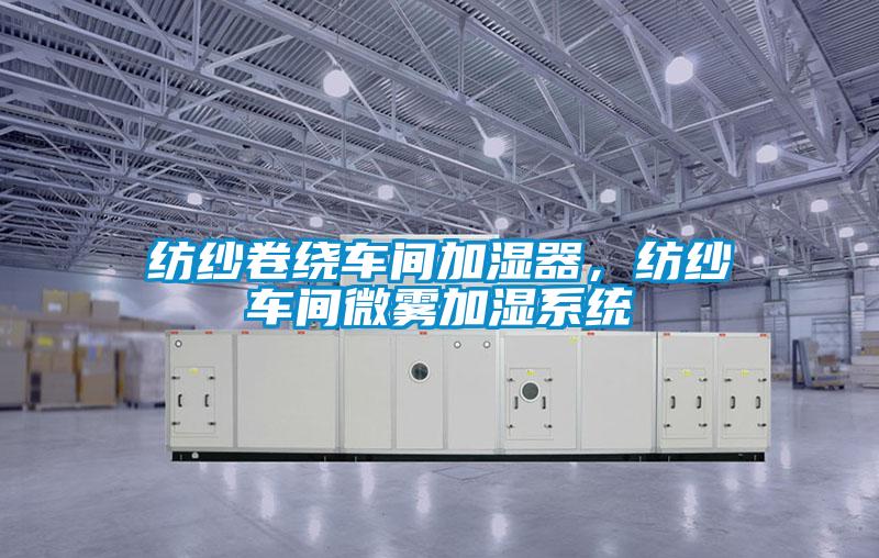紡紗卷繞車間加濕器，紡紗車間微霧加濕系統(tǒng)
